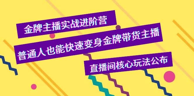 金牌主播实战进阶营，普通人也能快速变身金牌带货主播，直播间核心玩法公布-BT网赚资源网