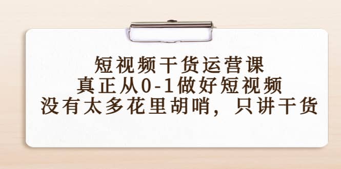 短视频干货运营课，真正从0-1做好短视频，没有太多花里胡哨，只讲干货-BT网赚资源网