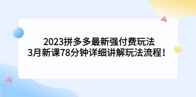 2023拼多多最新强付费玩法，3月新课78分钟详细讲解玩法流程-BT网赚资源网