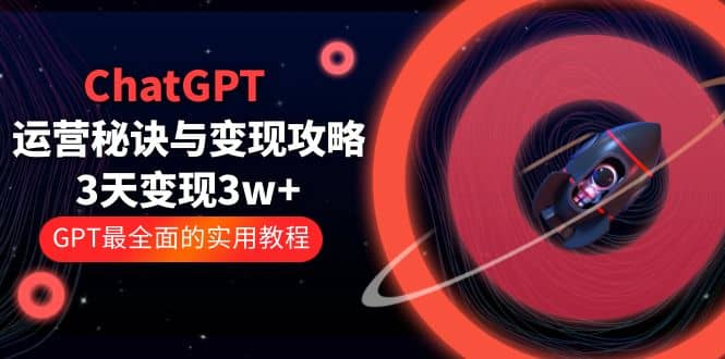 ChatGPT运营-秘诀与变现攻略：3天变现1w  GPT最全面的实用教程（100节课）-BT网赚资源网