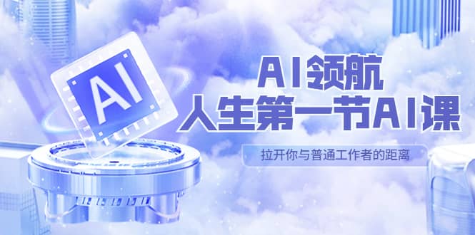 AI-领航-人生第一节-AI课，30位AI领域极客 汇集1000小时Al心得（保姆级）-BT网赚资源网