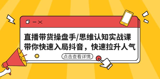 直播带货操盘手/思维认知实战课：带你快速入局抖音，快速拉升人气-BT网赚资源网