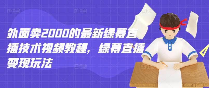 外面卖2000的最新绿幕直播技术视频教程，绿幕直播变现玩法-BT网赚资源网