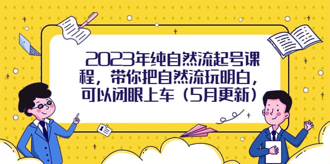 2023年纯自然流起号课程，带你把自然流玩明白，可以闭眼上车（5月更新）-BT网赚资源网