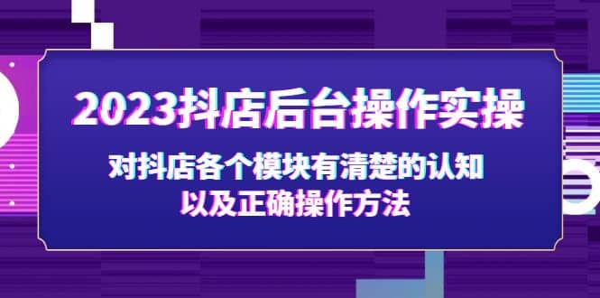 2023抖店后台操作实操，对抖店各个模块有清楚的认知以及正确操作方法-BT网赚资源网