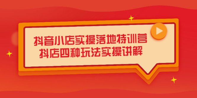 抖音小店实操落地特训营，抖店四种玩法实操讲解（干货视频）-BT网赚资源网