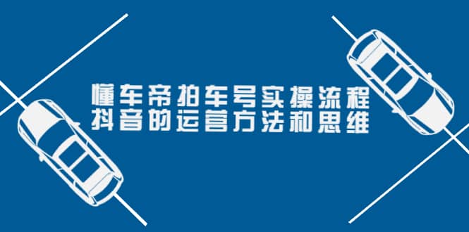 懂车帝拍车号实操流程：抖音的运营方法和思维（价值699元）-BT网赚资源网