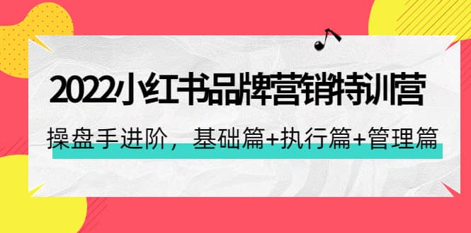 2022小红书品牌营销特训营：操盘手进阶，基础篇 执行篇 管理篇（42节）-BT网赚资源网