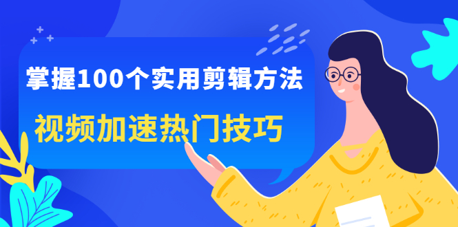 掌握100个实用剪辑方法，让你的视频加速热门，价值999元-BT网赚资源网