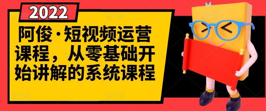 阿俊·短视频运营课程，从零基础开始讲解的系统课程-BT网赚资源网