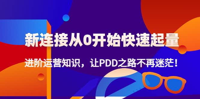 新连接从0开始快速起量：进阶运营知识，让PDD之路不再迷茫-BT网赚资源网