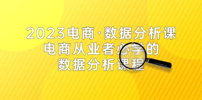 2023电商·数据分析课，电商·从业者必学的数据分析课程（42节课）-BT网赚资源网