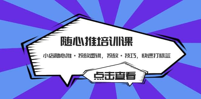 随心推培训课：小店随心推·投放逻辑，投放·技巧，快速打标签-BT网赚资源网