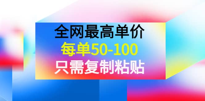 某收费文章《全网最高单价，每单50-100，只需复制粘贴》可批量操作-BT网赚资源网