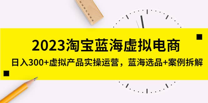 2023淘宝蓝海虚拟电商，虚拟产品实操运营，蓝海选品 案例拆解-BT网赚资源网