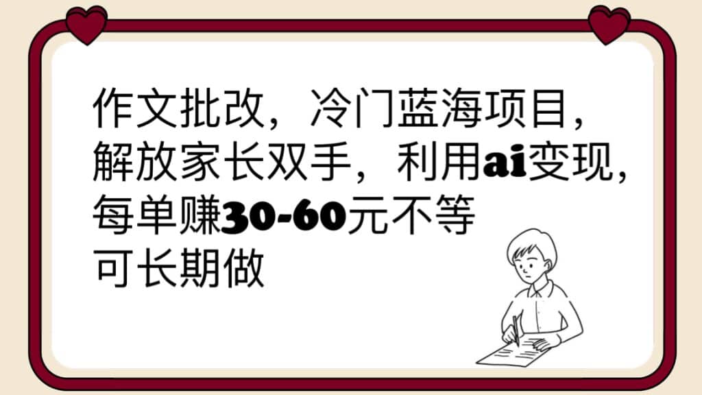 作文批改，冷门蓝海项目，解放家长双手，利用ai变现，每单赚30-60元不等-BT网赚资源网