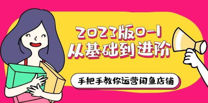 2023版0-1从基础到进阶，手把手教你运营闲鱼店铺（10节视频课）-BT网赚资源网