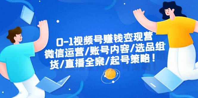 0-1视频号赚钱变现营：微信运营-账号内容-选品组货-直播全案-起号策略-BT网赚资源网