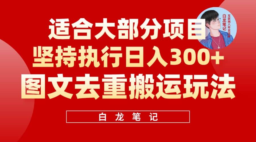 【白龙笔记】图文去重搬运玩法，坚持执行日入300 ，适合大部分项目（附带去重参数）-BT网赚资源网