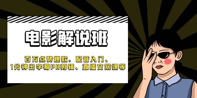 《电影解说班》百万点赞爆款、配音入门、1分钟出字幕PR剪辑、直播文案课等-BT网赚资源网