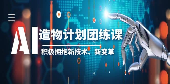 2023AI·造物·计划团练课第一期，积极拥抱新技术、新变革-BT网赚资源网