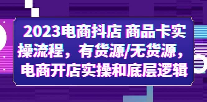 2023电商抖店 商品卡实操流程，有货源/无货源，电商开店实操和底层逻辑-BT网赚资源网