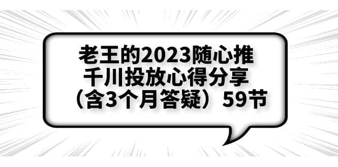 老王的2023随心推 千川投放心得分享（含3个月答疑）59节-BT网赚资源网