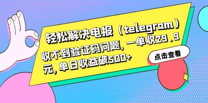 轻松解决电报（telegram）收不到验证码问题，一单收29.9元，单日收益破500-BT网赚资源网