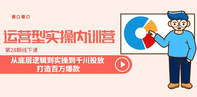 运营型实操内训营-第28期线下课 从底层逻辑到实操到千川投放 打造百万爆款-BT网赚资源网