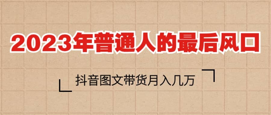 2023普通人的最后风口，抖音图文带货月入几万-BT网赚资源网