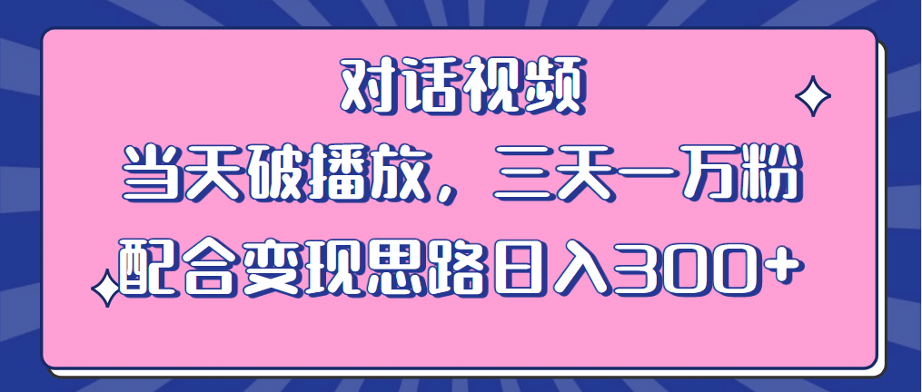 情感类对话视频 当天破播放 三天一万粉 配合变现思路日入300 （教程 素材）-BT网赚资源网