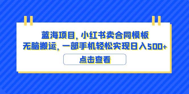 蓝海项目 小红书卖合同模板 无脑搬运 一部手机日入500 （教程 4000份模板）-BT网赚资源网