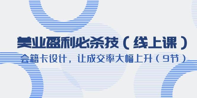 美业盈利·必杀技（线上课）-会籍卡设计，让成交率大幅上升（9节）-BT网赚资源网