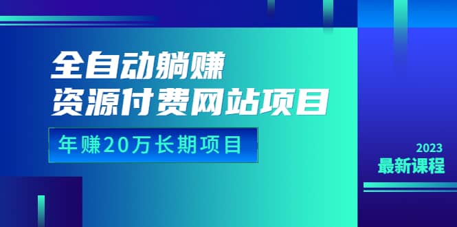 全自动躺赚资源付费网站项目：年赚20万长期项目（详细教程 源码）23年更新-BT网赚资源网