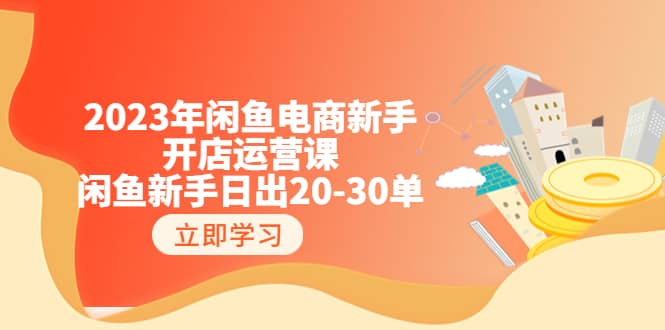 2023年闲鱼电商新手开店运营课：闲鱼新手日出20-30单（18节-实战干货）-BT网赚资源网