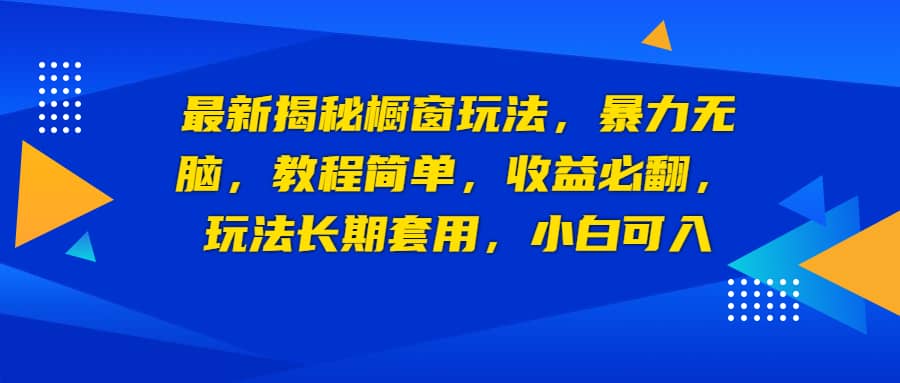 最新揭秘橱窗玩法，暴力无脑，收益必翻，玩法长期套用，小白可入-BT网赚资源网