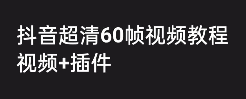 外面收费2300的抖音高清60帧视频教程，学会如何制作视频（教程 插件）-BT网赚资源网