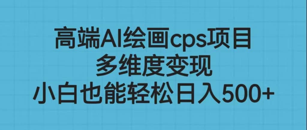 高端AI绘画cps项目，多维度变现，小白也能轻松日入500-BT网赚资源网