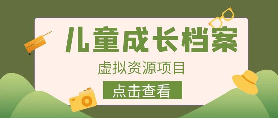 收费980的长期稳定项目，儿童成长档案虚拟资源变现-BT网赚资源网