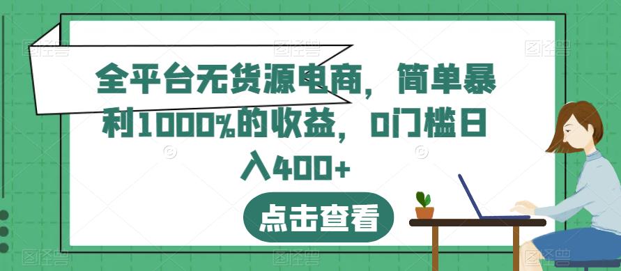 全平台无货源电商，简单暴利1000%的收益，0门槛日入400 【揭秘】-BT网赚资源网