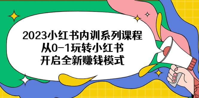 2023小红书内训系列课程，从0-1玩转小红书，开启全新赚钱模式-BT网赚资源网