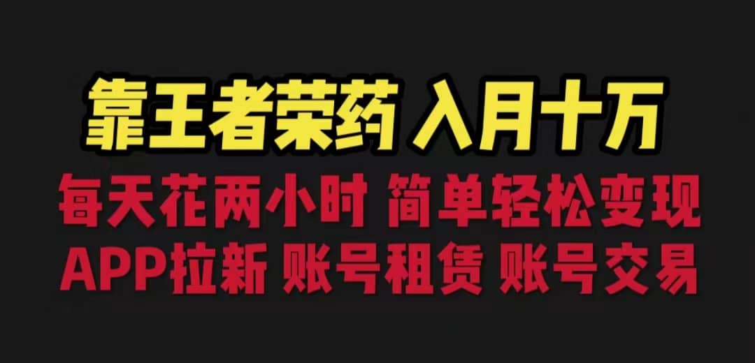 靠王者荣耀，月入十万，每天花两小时。多种变现，拉新、账号租赁，账号交易-BT网赚资源网