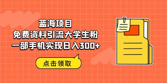 蓝海项目，免费资料引流大学生粉一部手机实现日入300-BT网赚资源网