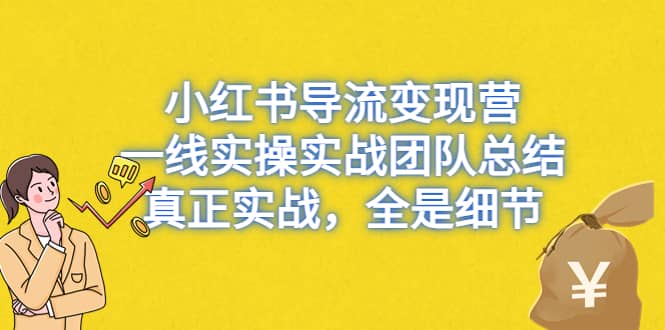 小红书导流变现营，一线实战团队总结，真正实战，全是细节，全平台适用-BT网赚资源网