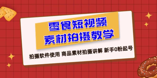 零食 短视频素材拍摄教学，拍摄软件使用 商品素材拍摄讲解 新手0粉起号-BT网赚资源网