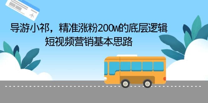 导游小祁，精准涨粉200w的底层逻辑，短视频营销基本思路-BT网赚资源网