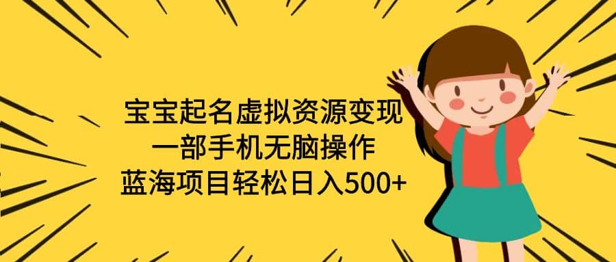 宝宝起名虚拟资源变现，一部手机无脑操作，蓝海项目轻松日入500 （附软件）-BT网赚资源网