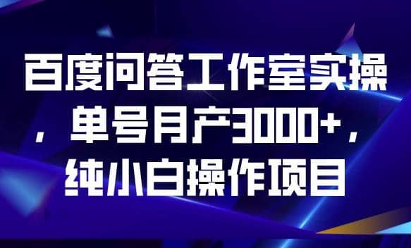 百度问答工作室实操，单号月产3000 ，纯小白操作项目【揭秘】-BT网赚资源网