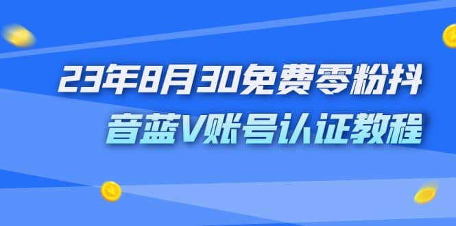 外面收费1980的23年8月30免费零粉抖音蓝V账号认证教程-BT网赚资源网