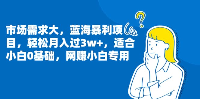 市场需求大，蓝海暴利项目，轻松月入过3w ，适合小白0基础，网赚小白专用-BT网赚资源网